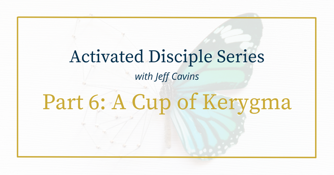 Activated Disciple Series Part 6: Cup of Kerygma