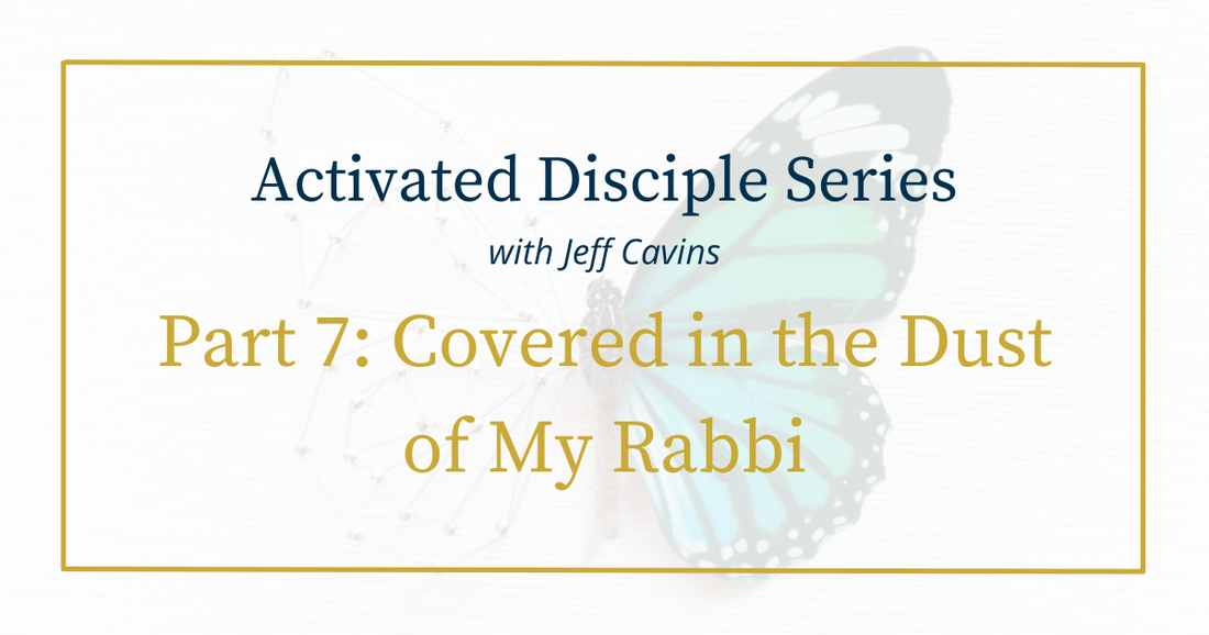 Activated Disciple Series Part 7: Covered in the Dust of My Rabbi