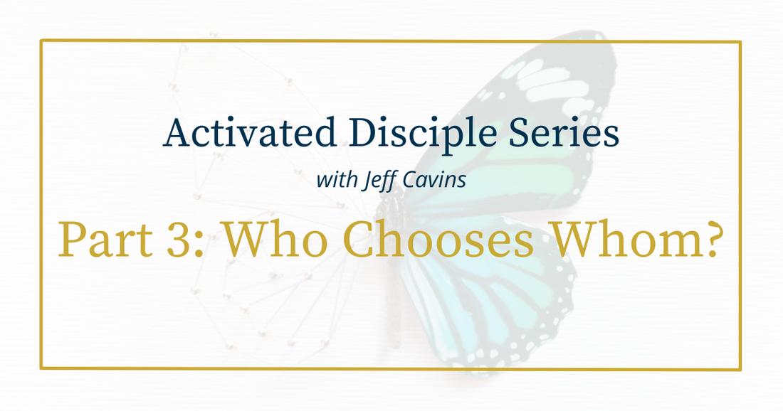 Activated Disciple Series Part 3: Who Is Choosing Whom?
