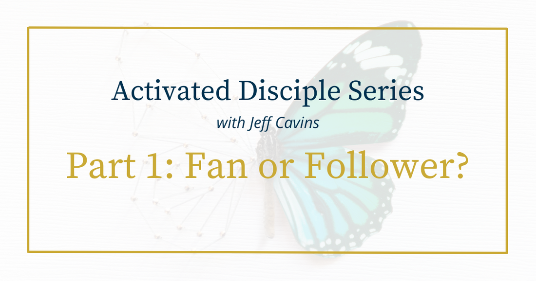 Activated Disciple Series Part 1: Are You a Fan or a Follower?
