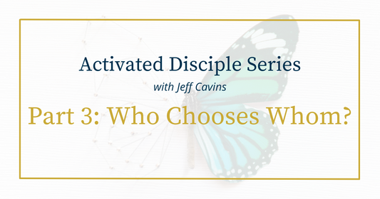 Activated Disciple Series Part 3: Who Is Choosing Whom?