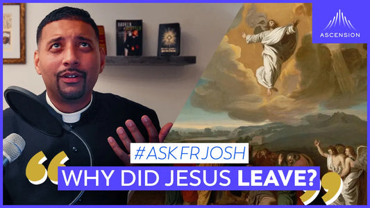 Why the Ascension? Couldn’t Jesus Have Stayed?