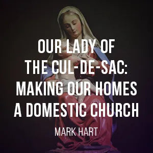 Nuestra Señora del Cul-de-sac: Haciendo de Nuestros Hogares una Iglesia Doméstica