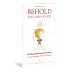 Behold the Lamb of God: 60 Questions and Answers on the Mystery of the Eucharist