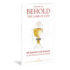 Behold the Lamb of God: 60 Questions and Answers on the Mystery of the Eucharist