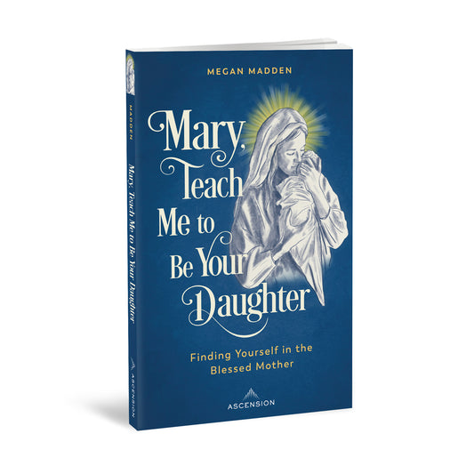 Mary, Teach Me to Be Your Daughter: Finding Yourself in the Blessed Mother