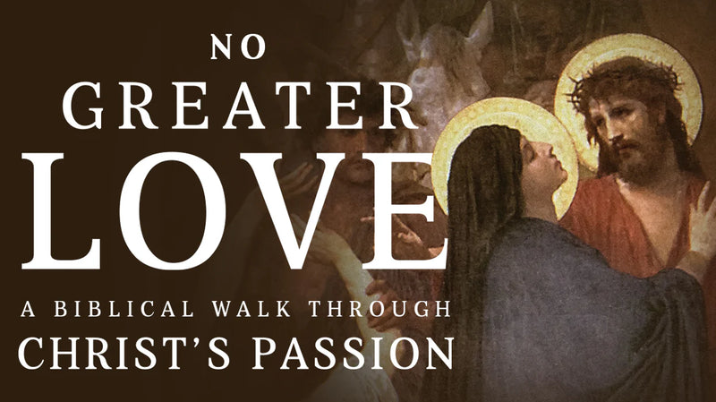No Greater Love: A Biblical Walk Through Christ's Passion
