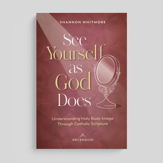 See Yourself as God Does: Understanding Holy Body Image Through Catholic Scripture