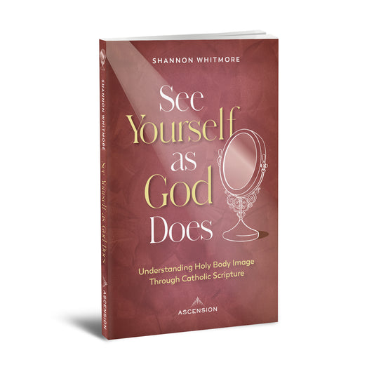 See Yourself as God Does: Understanding Holy Body Image Through Catholic Scripture