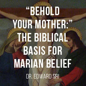 Behold Your Mother: The Biblical Basis for Marian Beliefs