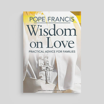 Pope Francis Wisdom on Love: Practical Advice for Families