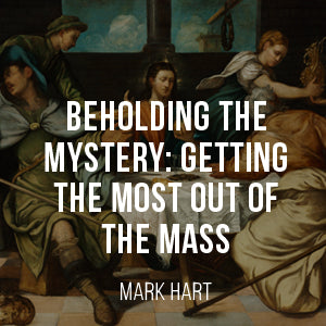 Behold-ing the Mystery: Getting the Most out of the Mass